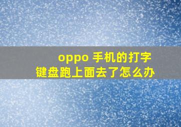 oppo 手机的打字键盘跑上面去了怎么办